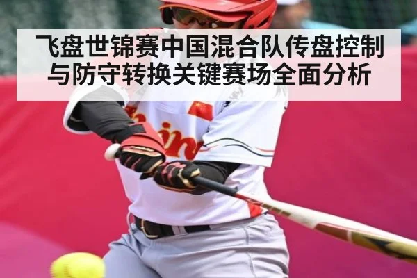 飞盘世锦赛中国混合队传盘控制与防守转换关键赛场全面分析